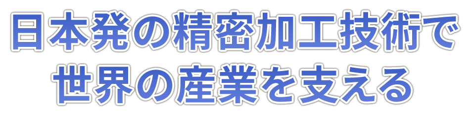 日本初の精密加工技術で世界の産業を支える